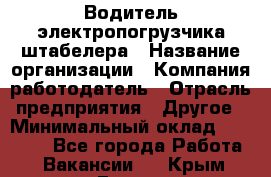 Водитель электропогрузчика/штабелера › Название организации ­ Компания-работодатель › Отрасль предприятия ­ Другое › Минимальный оклад ­ 35 000 - Все города Работа » Вакансии   . Крым,Гаспра